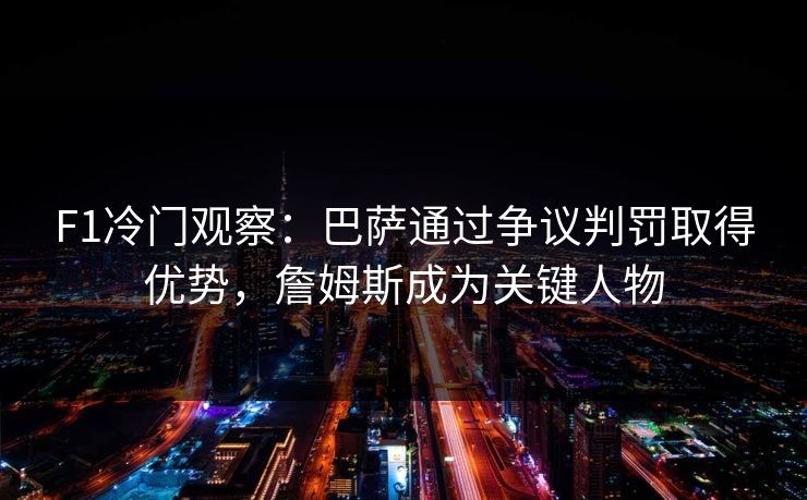 F1冷门观察：巴萨通过争议判罚取得优势，詹姆斯成为关键人物