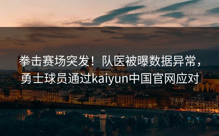 拳击赛场突发！队医被曝数据异常，勇士球员通过kaiyun中国官网应对