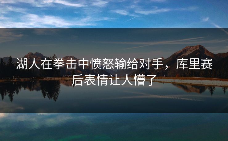 湖人在拳击中愤怒输给对手，库里赛后表情让人懵了
