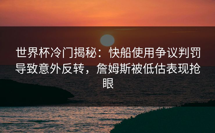 世界杯冷门揭秘：快船使用争议判罚导致意外反转，詹姆斯被低估表现抢眼