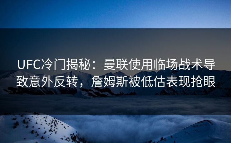 UFC冷门揭秘：曼联使用临场战术导致意外反转，詹姆斯被低估表现抢眼
