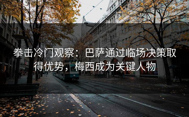 拳击冷门观察：巴萨通过临场决策取得优势，梅西成为关键人物
