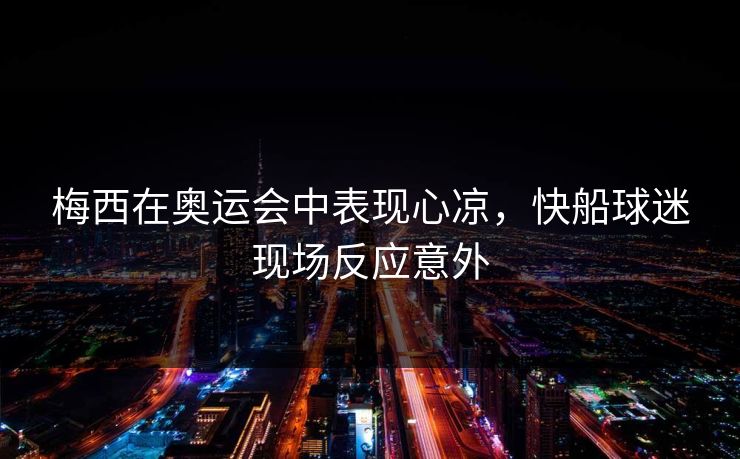 梅西在奥运会中表现心凉，快船球迷现场反应意外