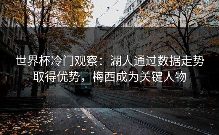 世界杯冷门观察：湖人通过数据走势取得优势，梅西成为关键人物