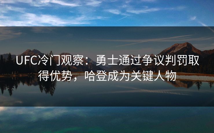 UFC冷门观察：勇士通过争议判罚取得优势，哈登成为关键人物